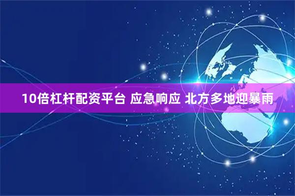 10倍杠杆配资平台 应急响应 北方多地迎暴雨