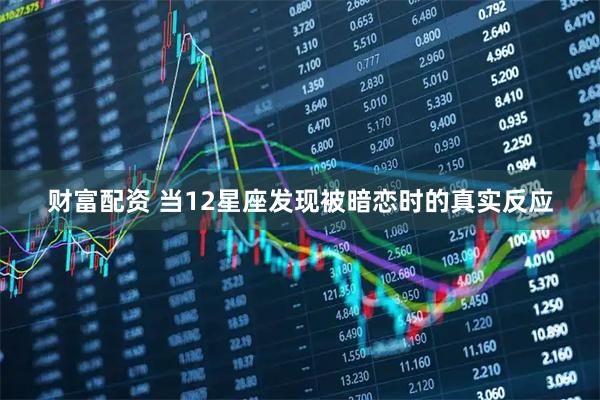 财富配资 当12星座发现被暗恋时的真实反应