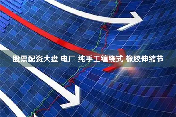股票配资大盘 电厂 纯手工缠绕式 橡胶伸缩节
