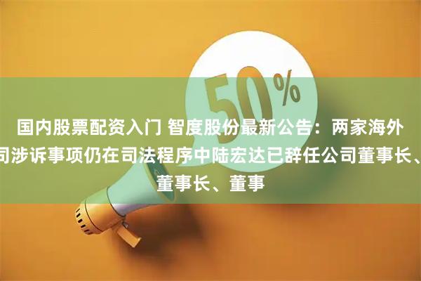 国内股票配资入门 智度股份最新公告：两家海外子公司涉诉事项仍在司法程序中陆宏达已辞任公司董事长、董事