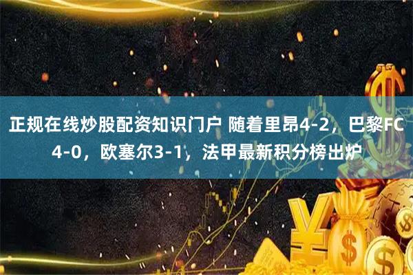 正规在线炒股配资知识门户 随着里昂4-2，巴黎FC4-0，欧塞尔3-1，法甲最新积分榜出炉